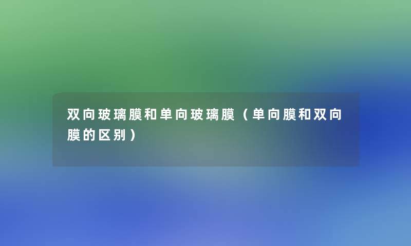 双向玻璃膜和单向玻璃膜(单向膜和双向膜的区别) 双向玻璃膜和单向玻璃膜(单向膜和双向膜的区别)