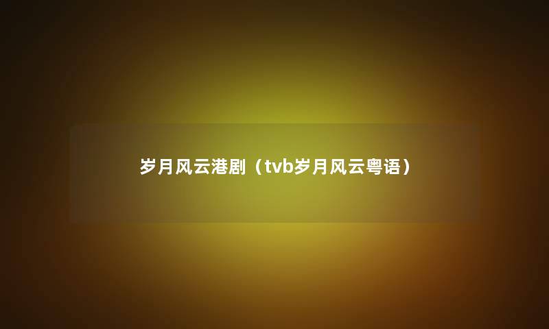 岁月风云港剧(tvb岁月风云粤语) 岁月风云港剧(tvb岁月风云粤语)