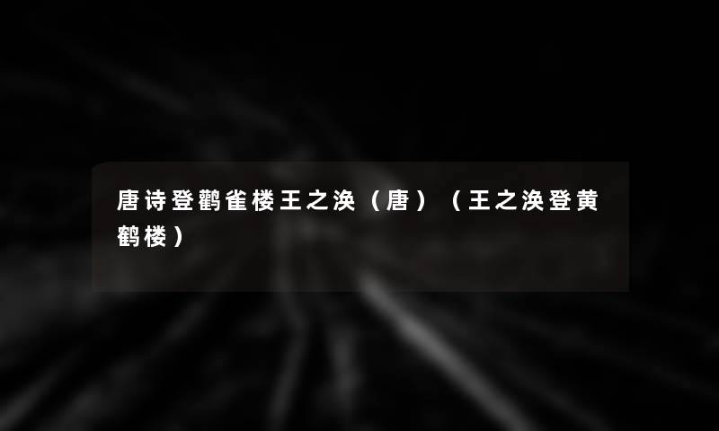 唐诗登鹳雀楼王之涣(唐)(王之涣登黄鹤楼) 唐诗登鹳雀楼王之涣(唐)(王之涣登黄鹤楼)