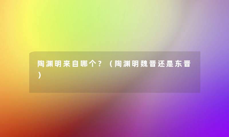 陶渊明来自哪个？（陶渊明魏晋还是东晋）