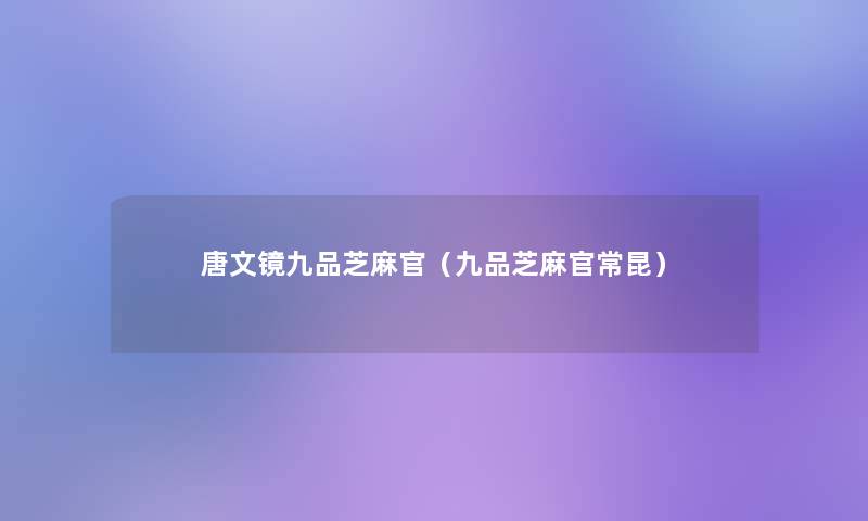 唐文镜九品芝麻官(九品芝麻官常昆) 唐文镜九品芝麻官(九品芝麻官常昆)
