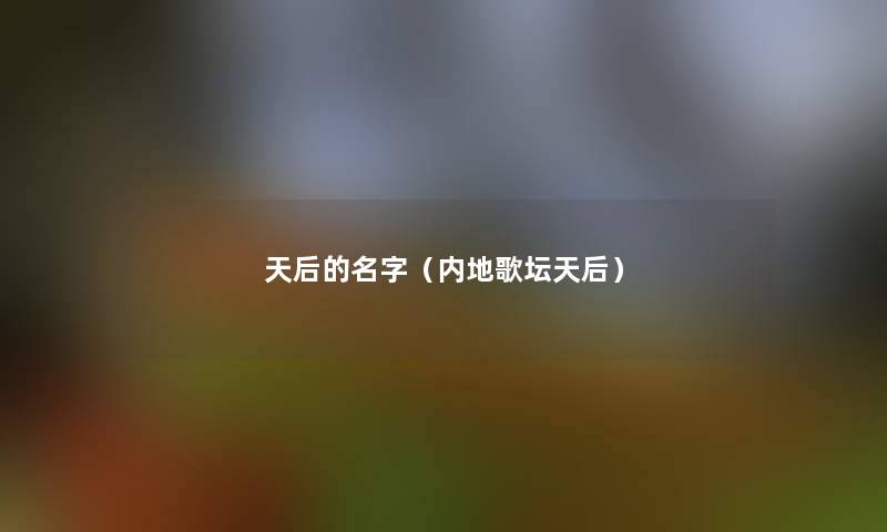 天后的名字(内地歌坛天后) 天后的名字(内地歌坛天后)