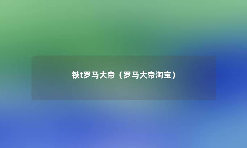 铁t罗马大帝（罗马大帝淘宝）