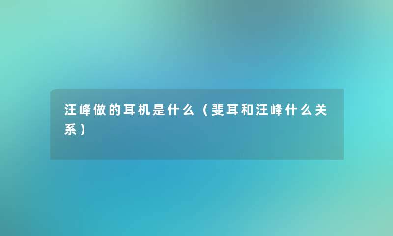汪峰做的耳机是什么(斐耳和汪峰什么关系) 汪峰做的耳机是什么(斐耳和汪峰什么关系)