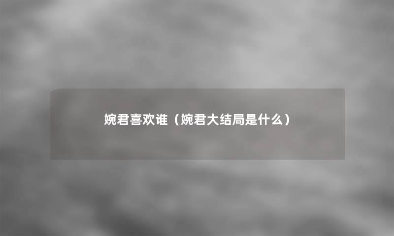 婉君喜欢谁(婉君大结局是什么) 婉君喜欢谁(婉君大结局是什么)