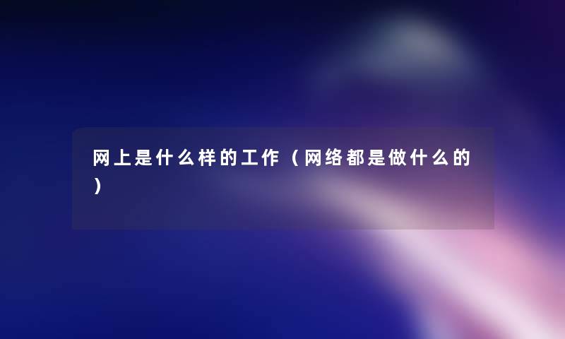 网上是什么样的工作（网络都是做什么的）