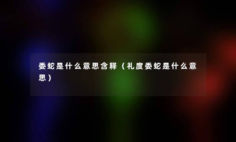 委蛇是什么意思含释（礼度委蛇是什么意思）