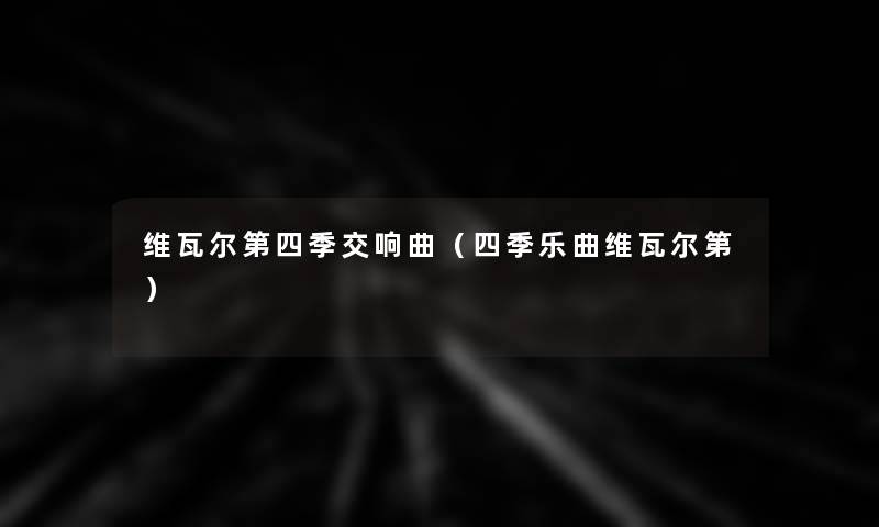 维瓦尔第四季交响曲(四季乐曲维瓦尔第) 维瓦尔第四季交响曲(四季乐曲维瓦尔第)