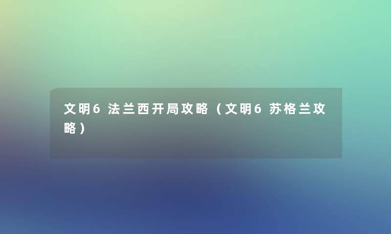文明6法兰西开局攻略(文明6苏格兰攻略) 文明6法兰西开局攻略(文明6苏格兰攻略)