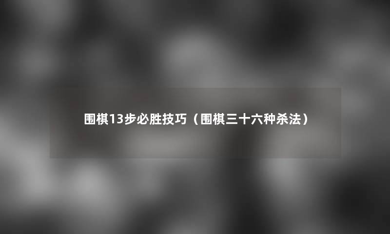 围棋13步必胜技巧(围棋三十六种杀法) 围棋13步必胜技巧(围棋三十六种杀法)