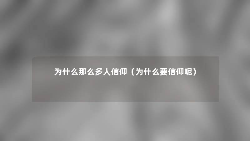 为什么那么多人信仰(为什么要信仰呢) 为什么那么多人信仰(为什么要信仰呢)