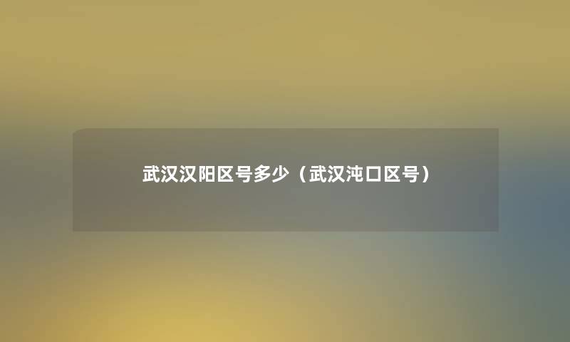 武汉汉阳区号多少（武汉沌口区号）