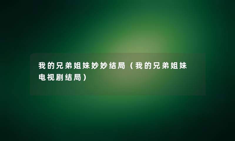 我的兄弟姐妹妙妙结局(我的兄弟姐妹 电视剧结局) 我的兄弟姐妹妙妙结局(我的兄弟姐妹 电视剧结局)