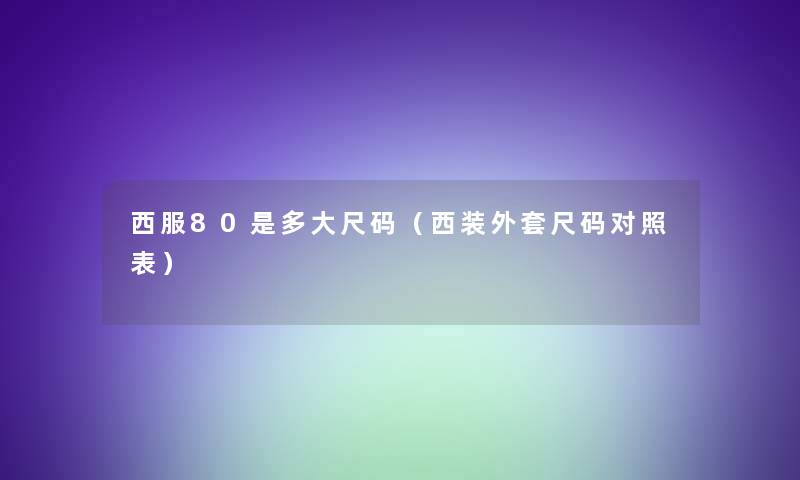 西服80是多大尺码（西装外套尺码对照表）