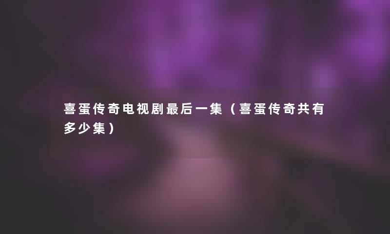 喜蛋传奇电视剧这里要说一集(喜蛋传奇共有多少集) 喜蛋传奇电视剧这里要说一集(喜蛋传奇共有多少集)
