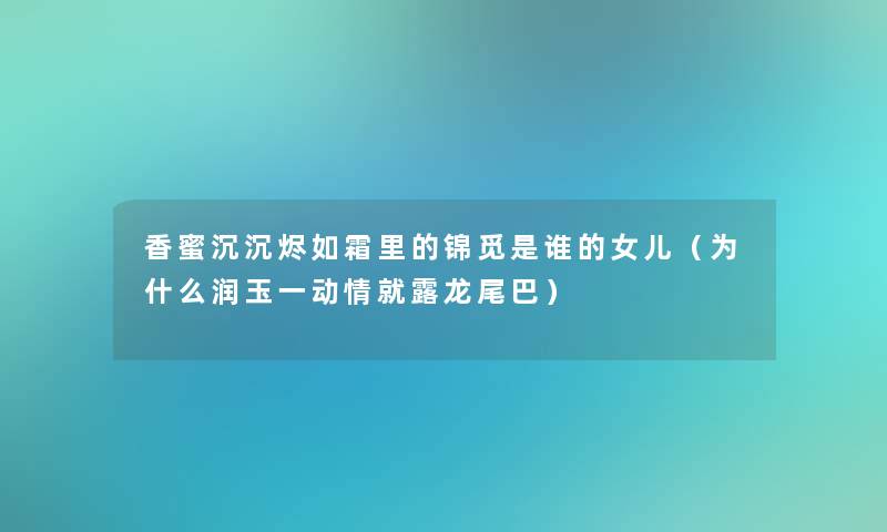 香蜜沉沉烬如霜里的锦觅是谁的女儿（为什么润玉一动情就露龙尾巴）