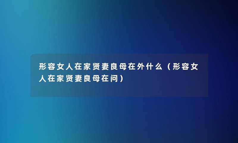 形容女人在家贤妻良母在外什么（形容女人在家贤妻良母在问）