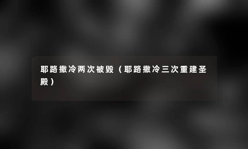耶路撒冷两次被毁(耶路撒冷三次重建圣殿) 耶路撒冷两次被毁(耶路撒冷三次重建圣殿)