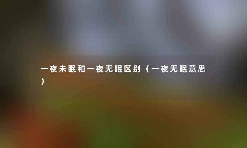一夜未眠和一夜无眠区别（一夜无眠意思）
