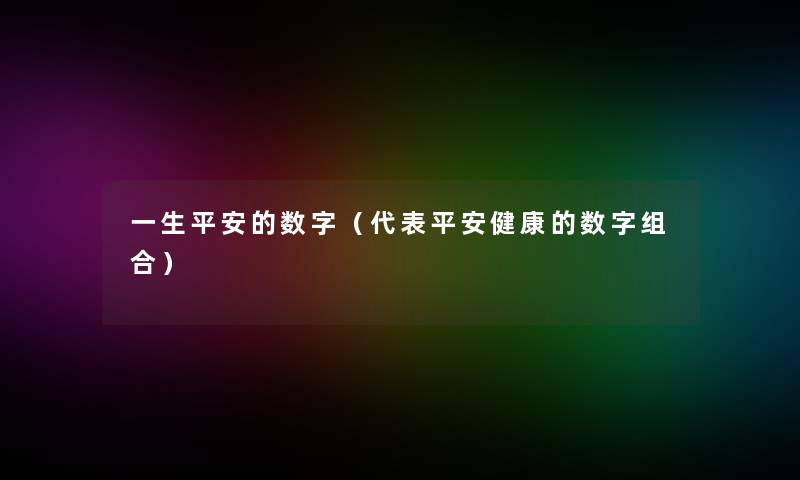 一生平安的数字(代表平安健康的数字组合) 一生平安的数字(代表平安健康的数字组合)