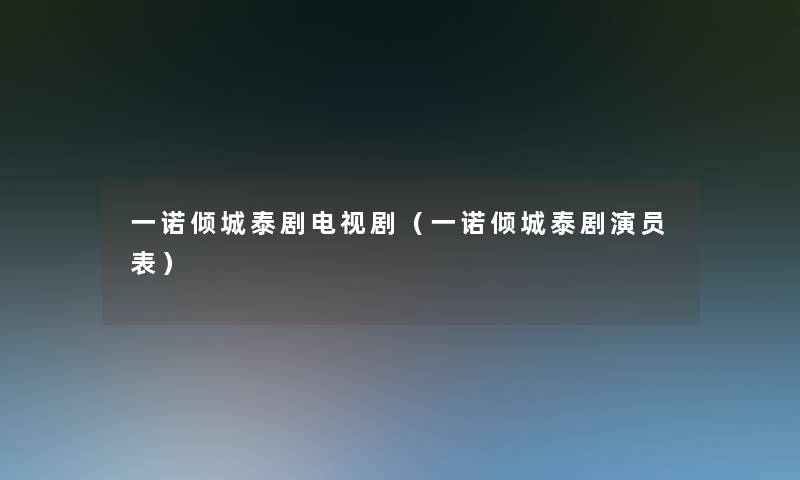 一诺倾城泰剧电视剧(一诺倾城泰剧演员表) 一诺倾城泰剧电视剧(一诺倾城泰剧演员表)