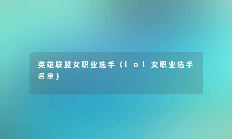 英雄联盟女职业选手(lol女职业选手名单) 英雄联盟女职业选手(lol女职业选手名单)