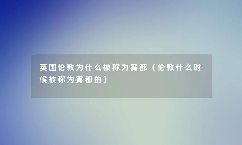 英国伦敦为什么被称为雾都(伦敦什么时候被称为雾都的) 英国伦敦为什么被称为雾都(伦敦什么时候被称为雾都的)