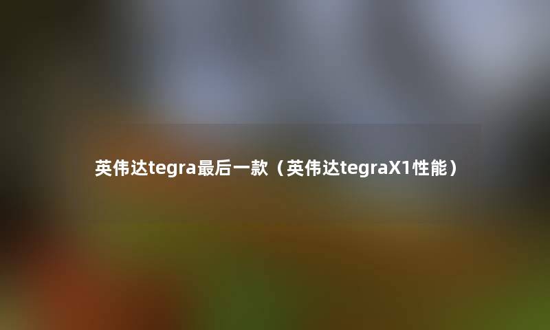 英伟达tegra这里要说一款(英伟达tegraX1性能) 英伟达tegra这里要说一款(英伟达tegraX1性能)