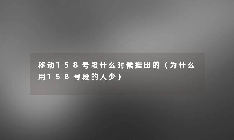 移动158号段什么时候推出的(为什么用158号段的人少) 移动158号段什么时候推出的(为什么用158号段的人少)