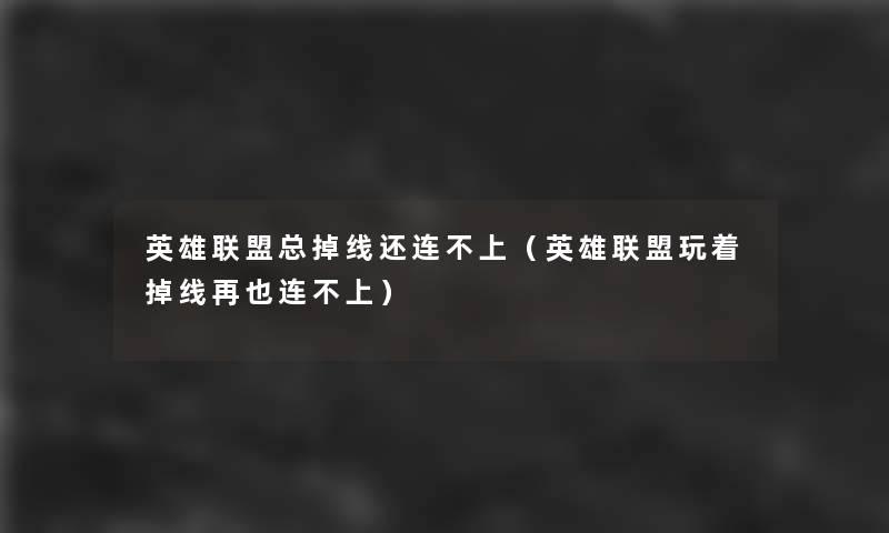 英雄联盟总掉线还连不上(英雄联盟玩着掉线再也连不上) 英雄联盟总掉线还连不上(英雄联盟玩着掉线再也连不上)