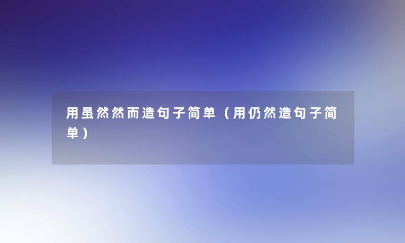 用虽然然而造句子简单（用仍然造句子简单）