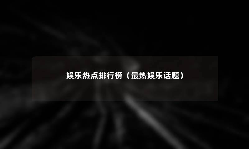 娱乐热点整理榜(热娱乐话题) 娱乐热点整理榜(热娱乐话题)