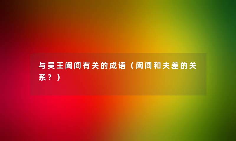 与吴王阖闾有关的成语（阖闾和夫差的关系？）