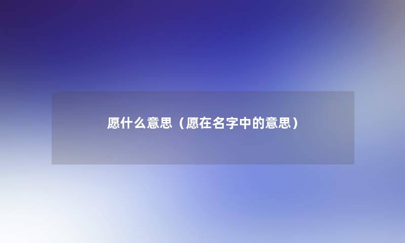 愿什么意思（愿在名字中的意思）