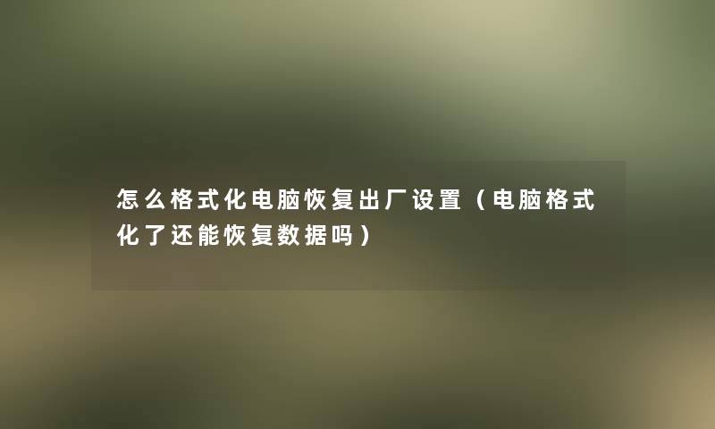 怎么格式化电脑恢复出厂设置（电脑格式化了还能恢复数据吗）
