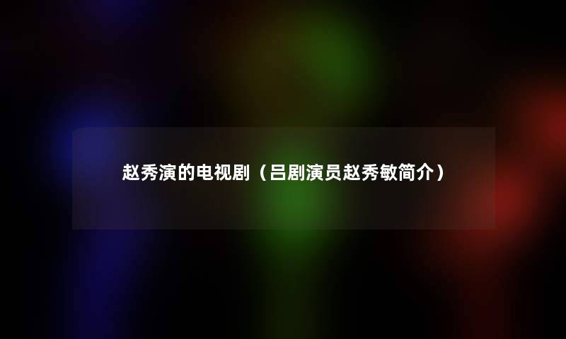 赵秀演的电视剧（吕剧演员赵秀敏简介）