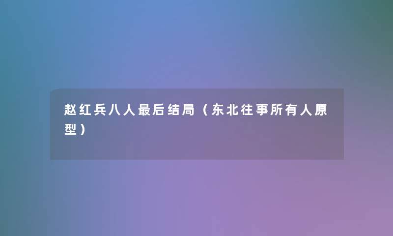 赵红兵八人这里要说结局（东北往事所有人原型）