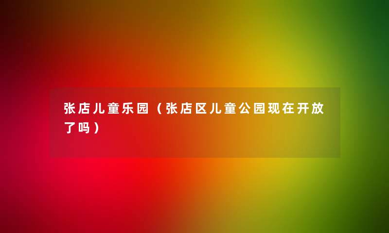 张店儿童乐园（张店区儿童公园开放了吗）