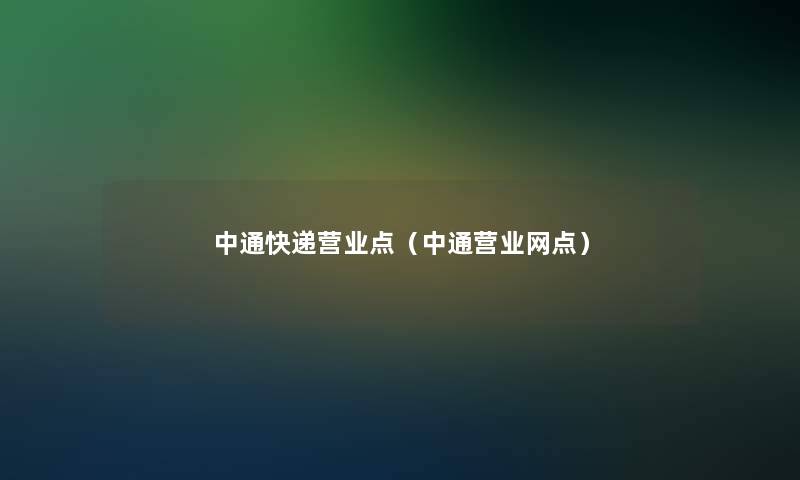 中通快递营业点（中通营业网点）