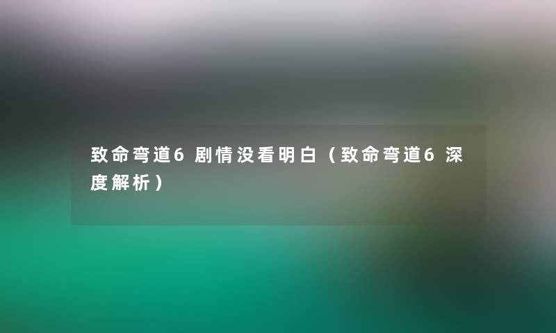 致命弯道6剧情没看明白（致命弯道6深度解析）