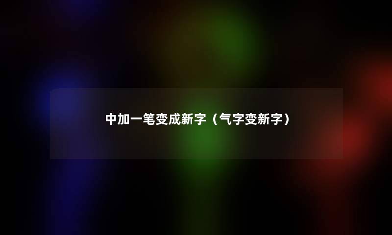 中加一笔变成新字(气字变新字) 中加一笔变成新字(气字变新字)