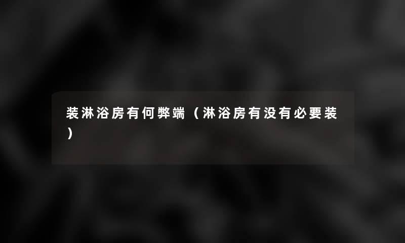 装淋浴房有何弊端（淋浴房有没有必要装）