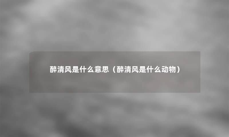 醉清风是什么意思（醉清风是什么动物）