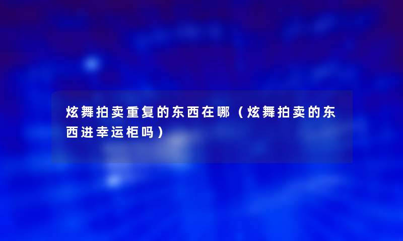 炫舞拍卖重复的东西在哪（炫舞拍卖的东西进幸运柜吗）