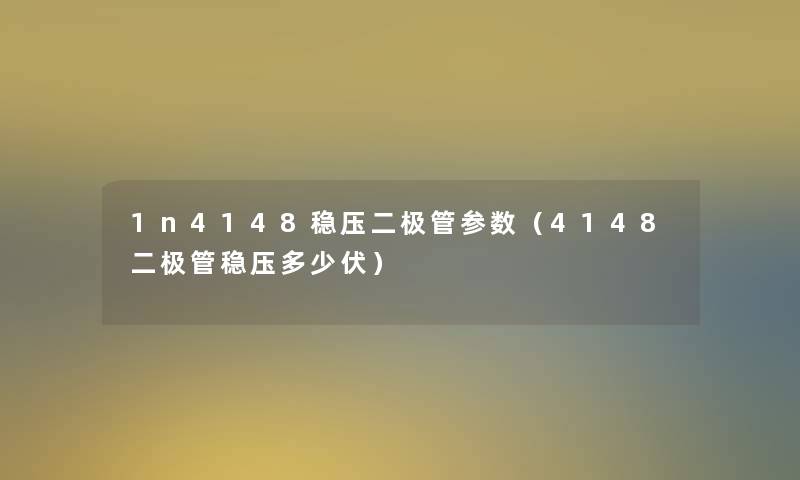 1n4148稳压二极管参数(4148二极管稳压多少伏) 1n4148稳压二极管参数(4148二极管稳压多少伏)