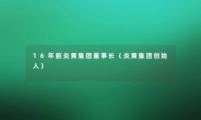 16年前炎黄集团董事长想象中哈(炎黄集团创始人) 16年前炎黄集团董事长想象中哈(炎黄集团创始人)