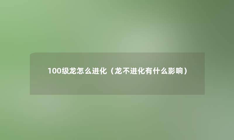 100级龙怎么进化（龙不进化有什么影响）