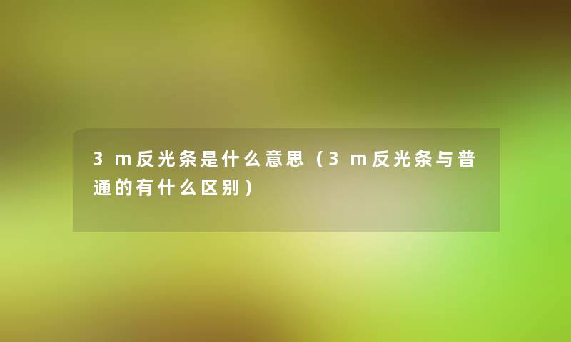 3m反光条是什么意思（3m反光条与普通的有什么区别）