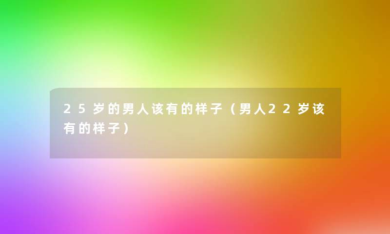 25岁的男人该有的样子(男人22岁该有的样子) 25岁的男人该有的样子(男人22岁该有的样子)