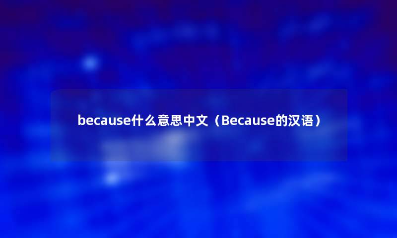 because什么意思中文(Because的汉语) because什么意思中文(Because的汉语)